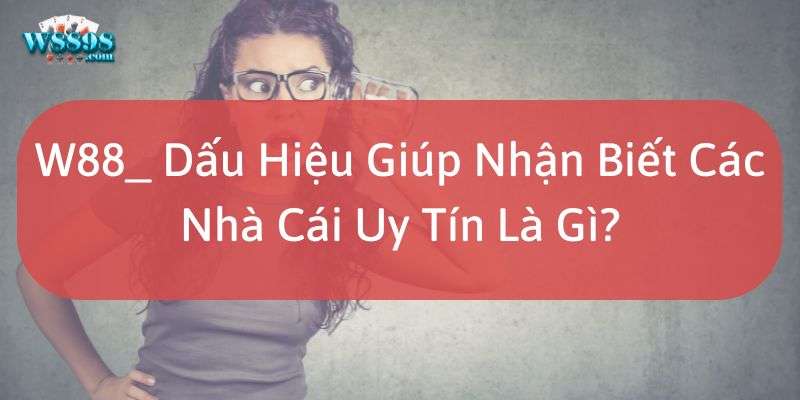 W88_ Dấu Hiệu Giúp Nhận Biết Các Nhà Cái Uy Tín Là Gì? 4 Top 10 các nhà cái uy tín được ưa chuộng hiện nay