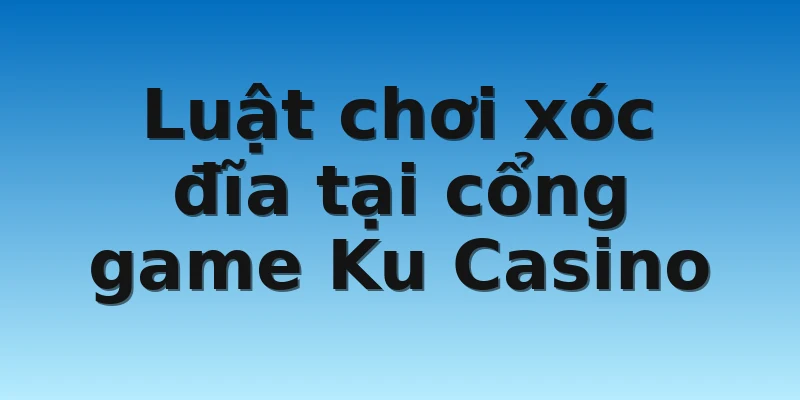 W88_Công Thức Đánh Xóc Đĩa Ku Casino Hiệu Quả 2 Luật chơi xóc đĩa tại cổng game Ku Casino