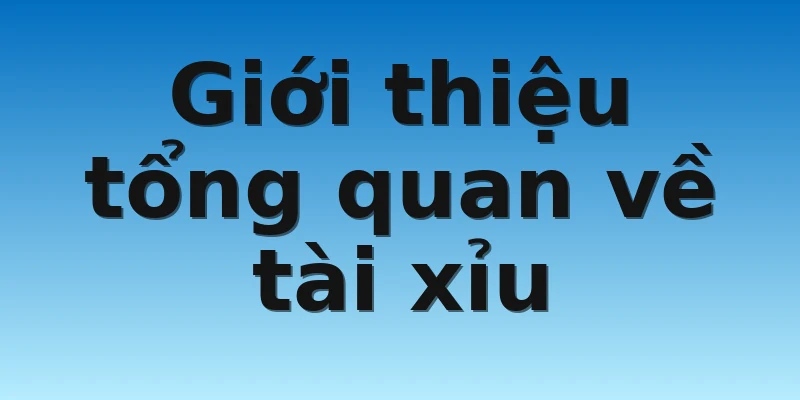 Giới thiệu tổng quan về tài xỉu