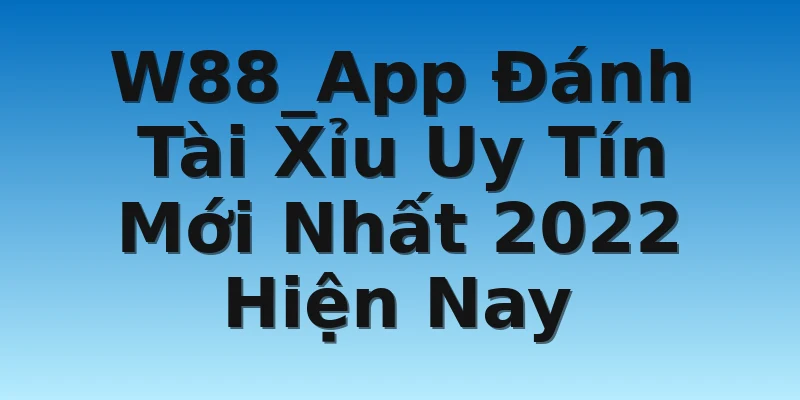 W88_App Đánh Tài Xỉu Uy Tín Mới Nhất 2022 Hiện Nay