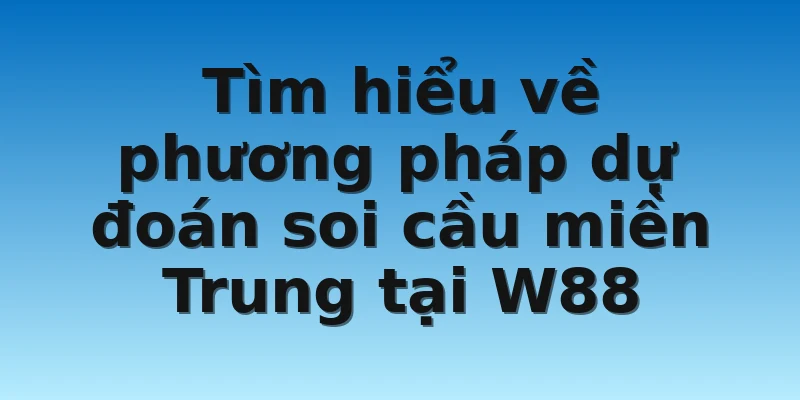 W88_Dự Đoán Soi Cầu Miền Trung Chính Xác Cho Lô Thủ 2 Tìm hiểu về phương pháp dự đoán soi cầu miền Trung tại W88