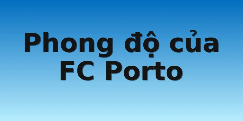 W88_Soi Kèo FC Porto Vs Atletico Madrid, 0h00 2/11 2 Phong độ của FC Porto