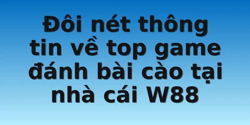 W88_Tổng Quan Về Game Bài Cào Uy Tín, An Toàn Nhất 2022 2 Đôi nét thông tin về top game đánh bài cào tại nhà cái W88