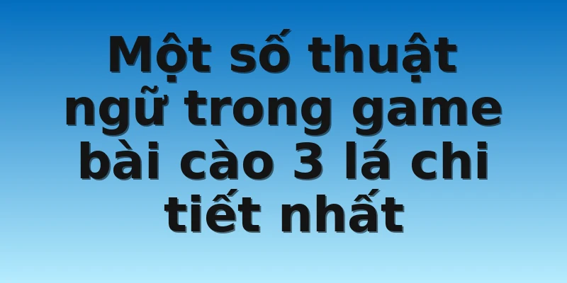 Một số thuật ngữ trong game bài cào 3 lá chi tiết nhất