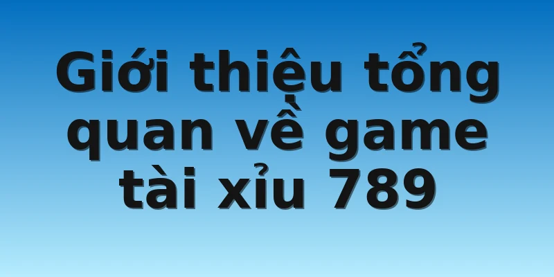W88_Game Tài Xỉu 789 Siêu Hot Cùng Tìm Hiểu Chi Tiết 2 Giới thiệu tổng quan về game tài xỉu 789