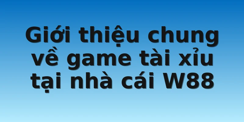 W88_Trải Nghiệm Game tài xỉu Uy Tín Và Chuyên Nghiệp 2 Giới thiệu chung về game tài xỉu tại nhà cái W88