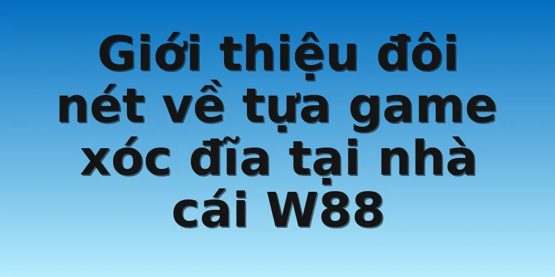 Giới thiệu đôi nét về tựa game xóc đĩa tại nhà cái W88