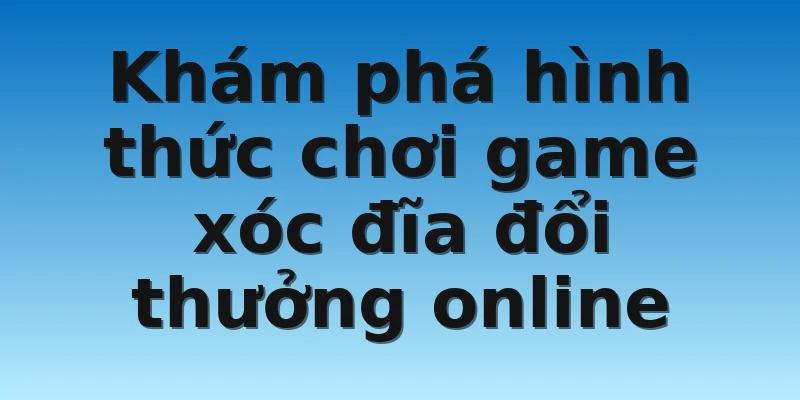 W88_Lý Do Nên Chơi Game Xóc Đĩa Đổi Thưởng Bạn Cần Biết 2 Khám phá hình thức chơi game xóc đĩa đổi thưởng online