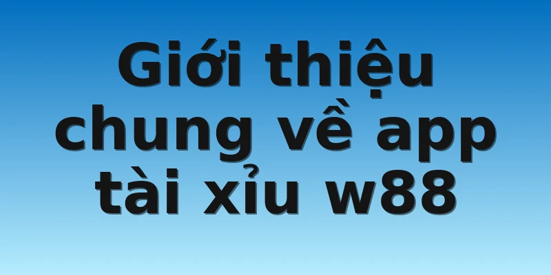Giới thiệu chung về app tài xỉu w88 