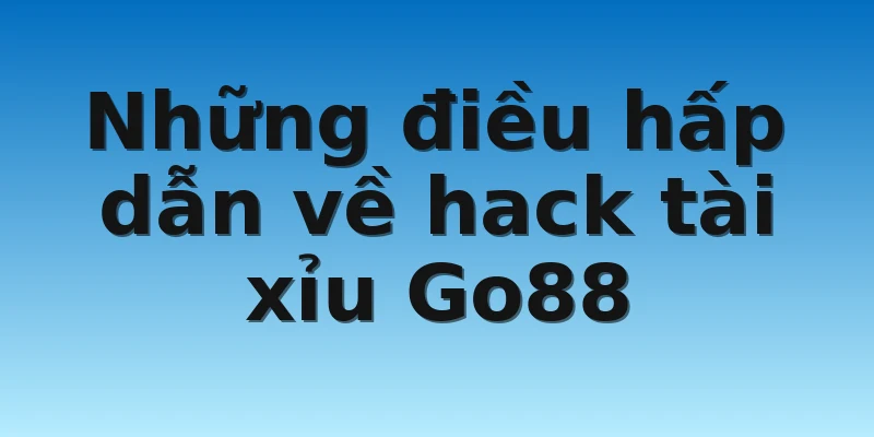 W88_Chi Tiết Thông Tin Hack Tài Xỉu Go88 Được Truyền Lại 2 Những điều hấp dẫn về hack tài xỉu Go88