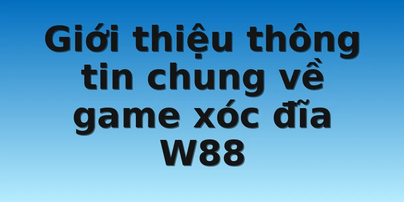 W88_Hình Ảnh Xóc Đĩa Và Kinh Nghiệm Chơi Luôn Thắng 2 Giới thiệu thông tin chung về game xóc đĩa W88