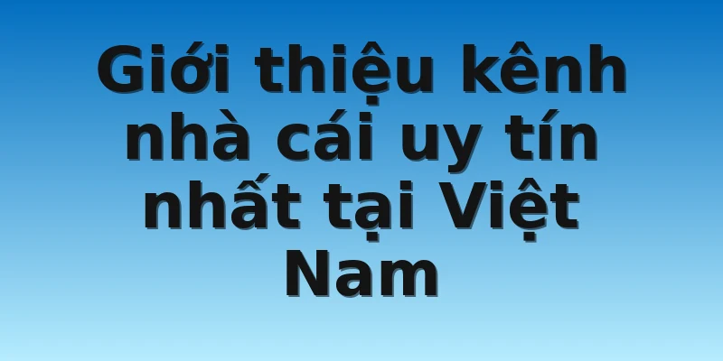 Giới thiệu kênh nhà cái uy tín nhất tại Việt Nam