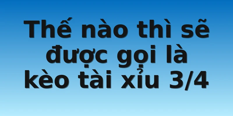 W88 - Học Cách Bắt Kèo Tài Xỉu 3/4 Cực Kỳ Chất Lượng 2 Thế nào thì sẽ được gọi là kèo tài xỉu 3/4