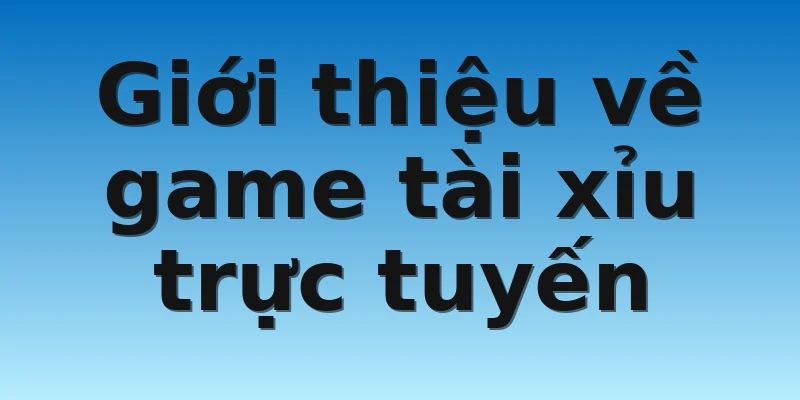 Giới thiệu về game tài xỉu trực tuyến