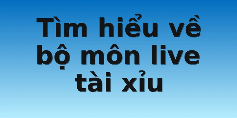 Tìm hiểu về bộ môn live tài xỉu