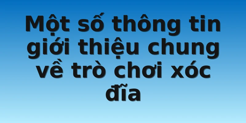 W88_Luật Chơi Xóc Đĩa Mà Tất Cả Cược Thủ Đều Phải Biết 2 Một số thông tin giới thiệu chung về trò chơi xóc đĩa