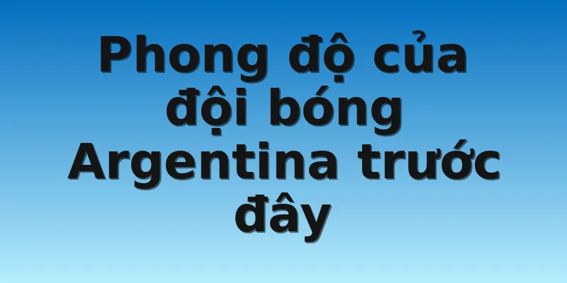 Phong độ của đội bóng Argentina trước đây
