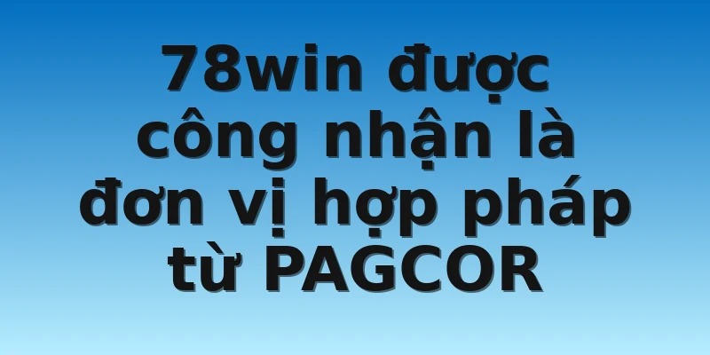 W88_Nhà Cái 78Win Lừa Đảo Cùng Với Sự Thật Chấn Động? 2 78win được công nhận là đơn vị hợp pháp từ PAGCOR