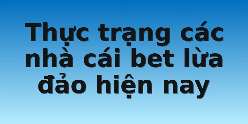 W88_Tìm Hiểu Thực Trạng Những Nhà Cái Bet Lừa Đảo 2 Thực trạng các nhà cái bet lừa đảo hiện nay