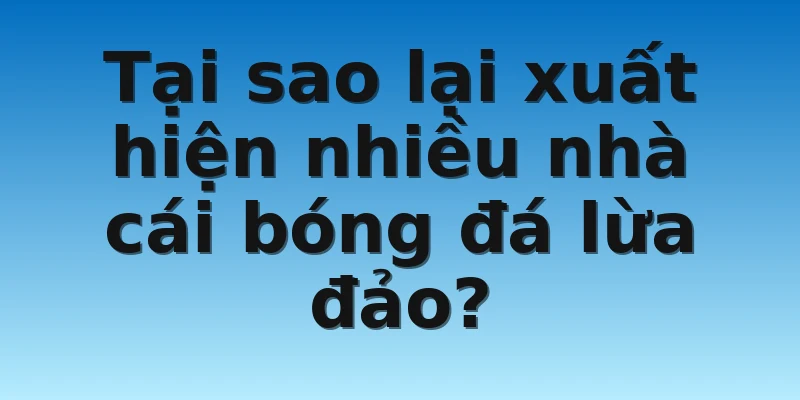 W88_Nhà Cái Bóng Đá Lừa Đảo Và Nhà Cái Uy Tín 2 Tại sao lại xuất hiện nhiều nhà cái bóng đá lừa đảo?