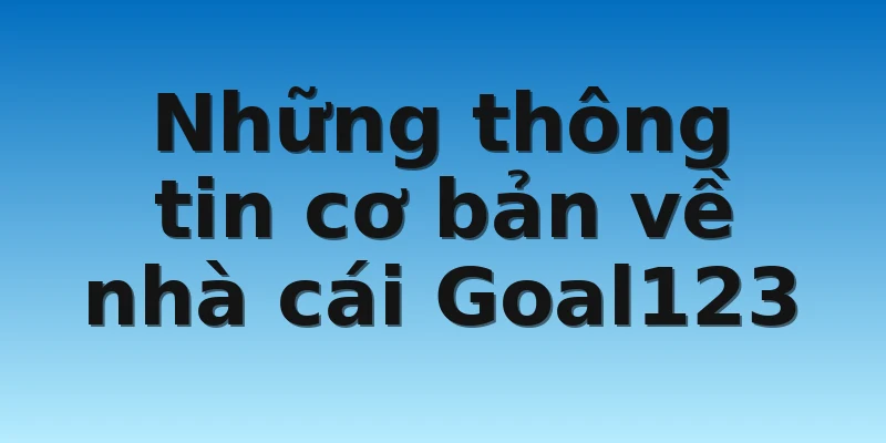 Những thông tin cơ bản về nhà cái Goal123