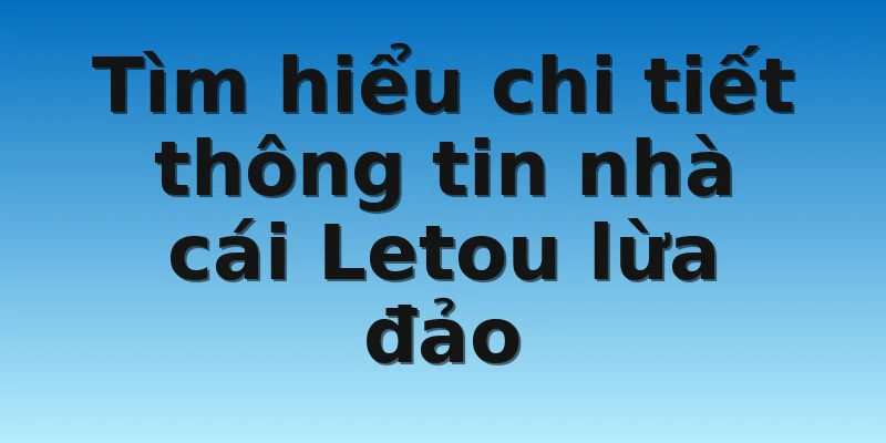 W88_Nhà Cái Letou Lừa Đảo Người Chơi Có Thật Không? 2 Tìm hiểu chi tiết thông tin nhà cái Letou lừa đảo