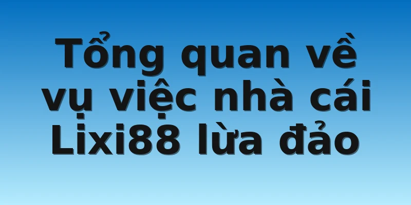W88_Nhà Cái Lixi88 Lừa Đảo Có Phải Sự Thật Hay Không? 2 Tổng quan về vụ việc nhà cái Lixi88 lừa đảo