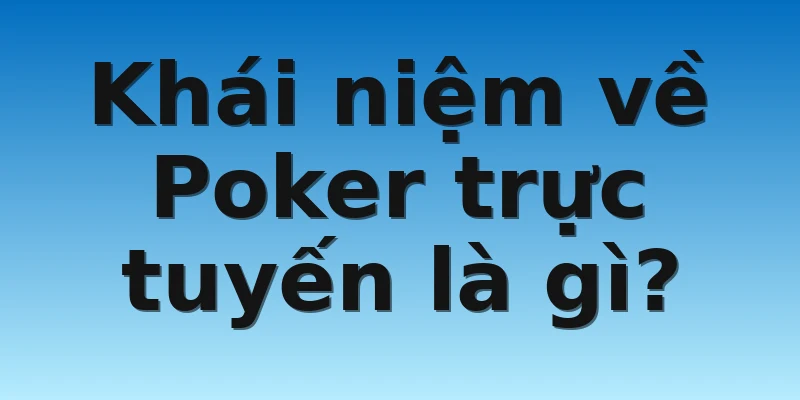 Khái niệm về Poker trực tuyến là gì?