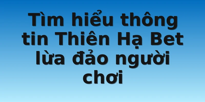 W88_Nhà Cái Thiên Hạ Bet Lừa Đảo Có Phải Là Sự Thật? 2 Tìm hiểu thông tin Thiên Hạ Bet lừa đảo người chơi