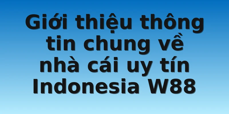 Giới thiệu thông tin chung về nhà cái uy tín Indonesia W88