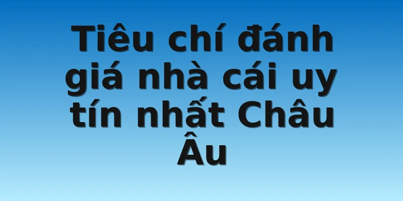 W88_Nhà Cái Uy Tín Nhất Châu Âu Được Yêu Thích 2022 2 Tiêu chí đánh giá nhà cái uy tín nhất Châu Âu