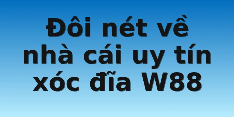 Đôi nét về nhà cái uy tín xóc đĩa W88 Đôi nét về nhà cái uy tín xóc đĩa W88