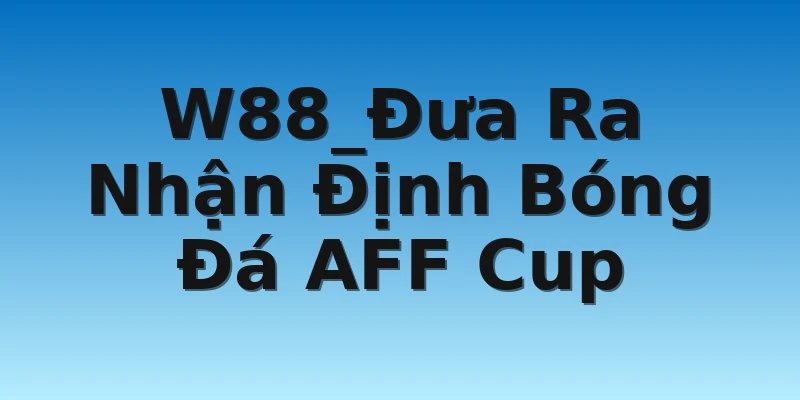 W88_Đưa Ra Nhận Định Bóng Đá AFF Cup 2022 2 W88_Đưa Ra Nhận Định Bóng Đá AFF Cup