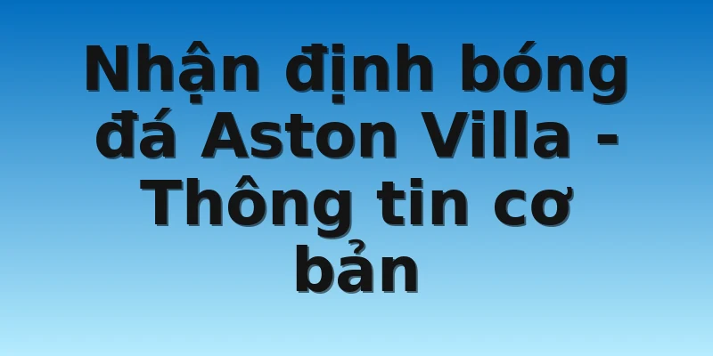 W88_Nhận Định Bóng Đá Aston Villa Một Cách Chuẩn Xác Nhất 2 Nhận định bóng đá Aston Villa - Thông tin cơ bản