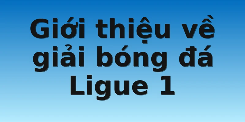 W88_Nhận Định Bóng Đá Ligue 1 Giải Đấu Hot Nhất Hiện Nay 2 Giới thiệu về giải bóng đá Ligue 1