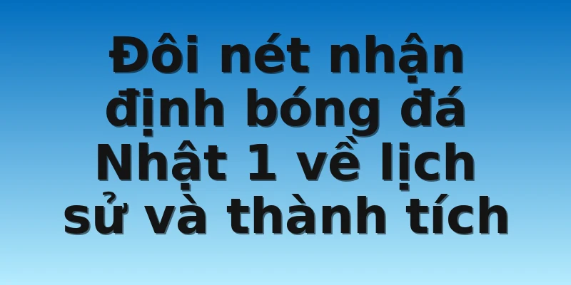 W88_Nhận Định Bóng Đá Nhật 1 Cực Kỳ Chuẩn Xác Mới Nhất 2 Đôi nét nhận định bóng đá Nhật 1 về lịch sử và thành tích