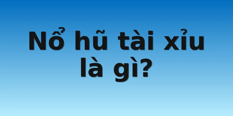 Nổ hũ tài xỉu là gì?