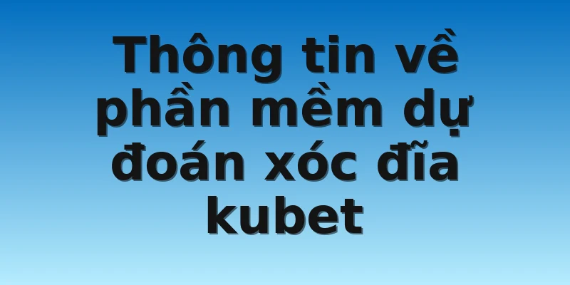 Thông tin về phần mềm dự đoán xóc đĩa kubet