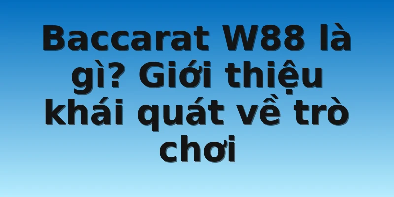 W88_Phương Pháp Đánh Bài Baccarat Cực Chuẩn Xác 2022 2 Baccarat W88 là gì? Giới thiệu khái quát về trò chơi