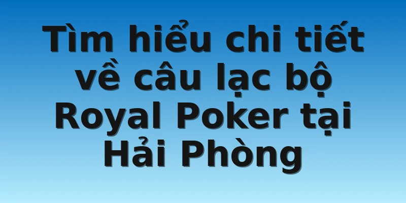 W88_Tìm Hiểu Về Royal Poker Club Và Kinh Nghiệm Thắng Lớn 2 Tìm hiểu chi tiết về câu lạc bộ Royal Poker tại Hải Phòng