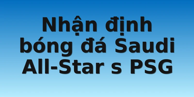 Nhận định bóng đá Saudi All-Star s PSG