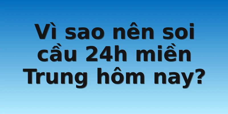 W88_Phương Pháp Soi Cầu 24h Miền Trung Hôm Nay Cực Chuẩn 2 Vì sao nên soi cầu 24h miền Trung hôm nay?