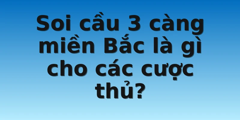 W88_Soi Cầu 3 Càng Miền Bắc Và Cách Soi Cầu Chuẩn Chỉnh 2 Soi cầu 3 càng miền Bắc là gì cho các cược thủ?