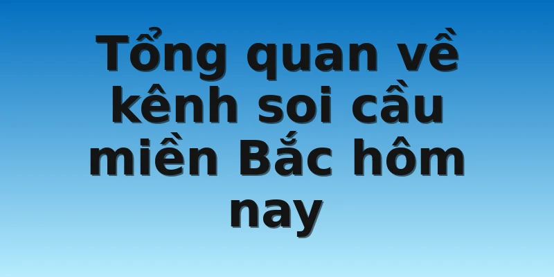 W88_Soi Cầu Miền Bắc Hôm Nay - Kênh Hỗ Trợ Chơi Lô Đề 2 Tổng quan về kênh soi cầu miền Bắc hôm nay