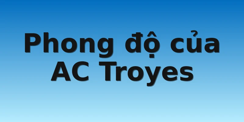 W88_Soi Kèo AC Troyes Vs Auxerre, 3h00 5/11 2 Phong độ của AC Troyes