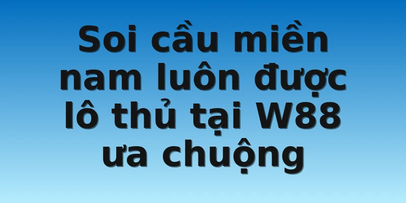 Soi cầu miền nam luôn được lô thủ tại W88 ưa chuộng