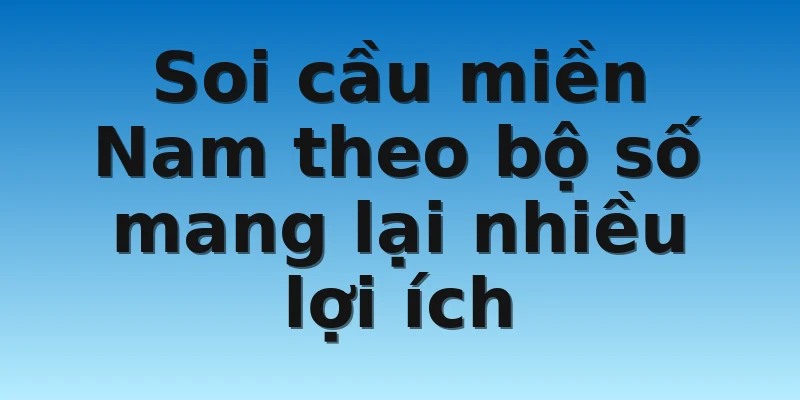 Soi cầu miền Nam theo bộ số mang lại nhiều lợi ích