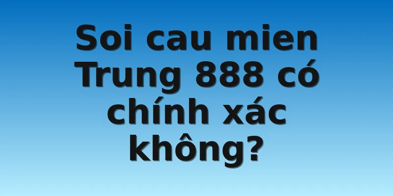 W88_Soi Cau Mien Trung 888 Chuẩn Xác Và Đơn Giản Nhất 2 Soi cau mien Trung 888 có chính xác không?