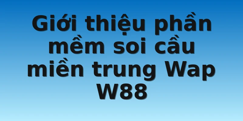 W88_Cách Khai Thác Soi Cầu Miền Trung Wap Hiệu Quả Nhất 2 Giới thiệu phần mềm soi cầu miền trung Wap W88
