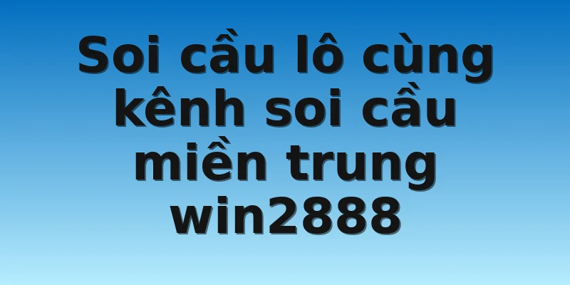 W88_Chốt Cầu Cực Chất Cùng Soi Cầu Miền Trung Win2888 2 Soi cầu lô cùng kênh soi cầu miền trung win2888